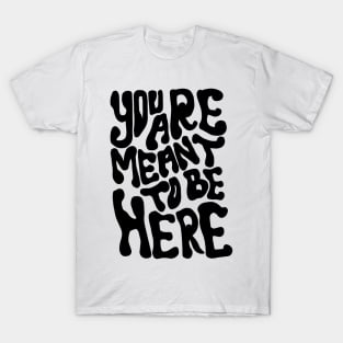 YOU ARE MEANT TO BE HERE T-Shirt